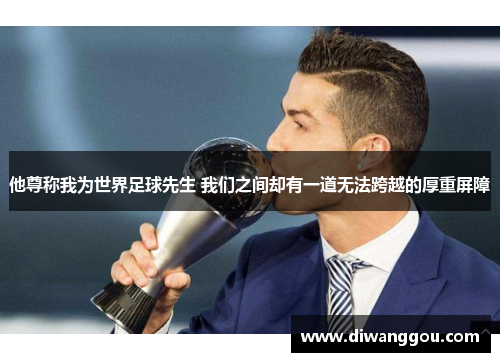 他尊称我为世界足球先生 我们之间却有一道无法跨越的厚重屏障