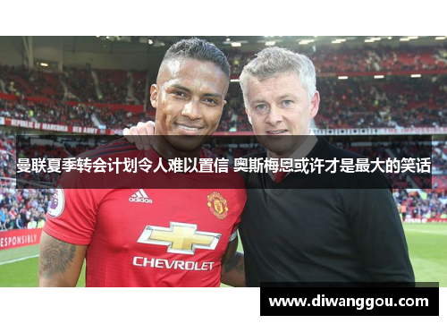 曼联夏季转会计划令人难以置信 奥斯梅恩或许才是最大的笑话