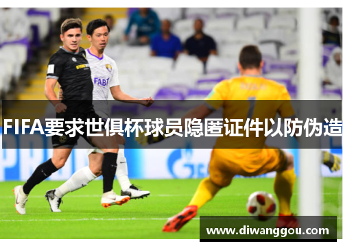 FIFA要求世俱杯球员隐匿证件以防伪造