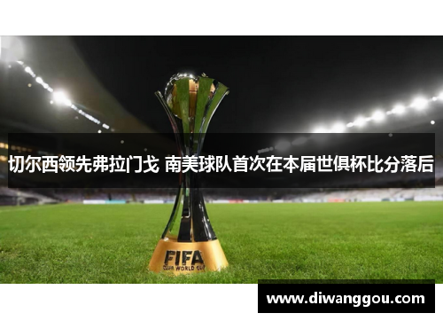 切尔西领先弗拉门戈 南美球队首次在本届世俱杯比分落后
