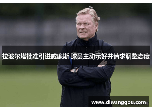 拉波尔塔批准引进威廉斯 球员主动示好并请求调整态度
