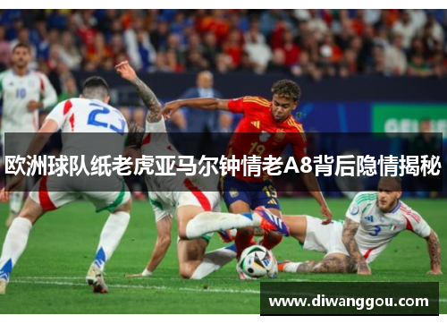 欧洲球队纸老虎亚马尔钟情老A8背后隐情揭秘