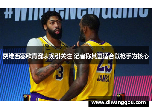 贾维西塞欧青赛表现引关注 记者称其更适合以枪手为核心