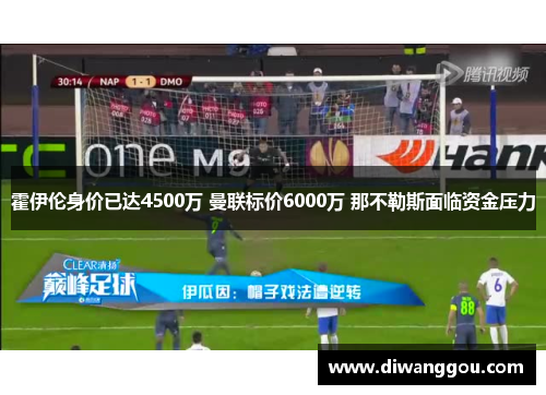 霍伊伦身价已达4500万 曼联标价6000万 那不勒斯面临资金压力
