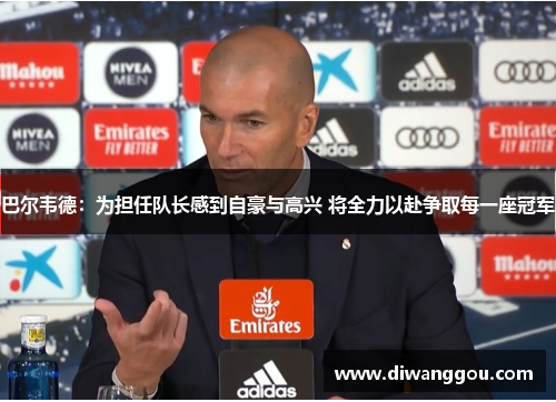 巴尔韦德：为担任队长感到自豪与高兴 将全力以赴争取每一座冠军